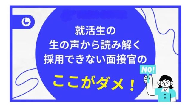 就活生の生の声から読み解く採用できない面接官の“ここがダメ！”