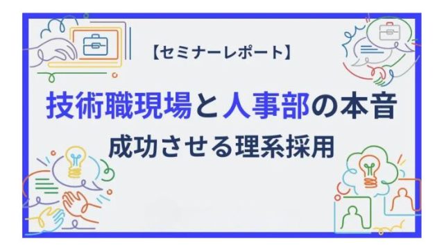 【セミナーレポート】技術職現場と人事部のホンネ～成功させる理系採用 ～