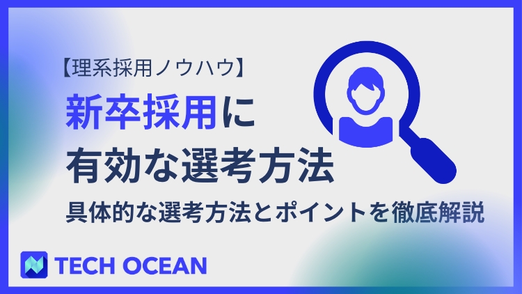 【理系採用ノウハウ】新卒採用に有効な選考方法〜具体的な選考方法とポイントを徹底解説～