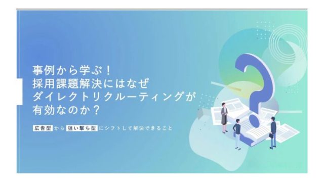 事例から学ぶ！採用課題解決にはなぜダイレクトリクルーティングが有効なのか？