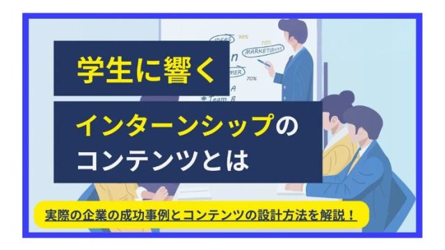 学生に響くインターンシップのコンテンツとは？〜ルール変更後の設計方法とポイントを解説！〜