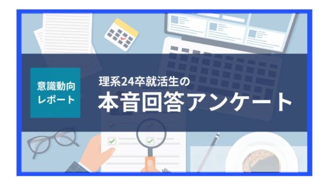 【意識動向レポート】理系24卒就活生 516名の本音回答アンケート