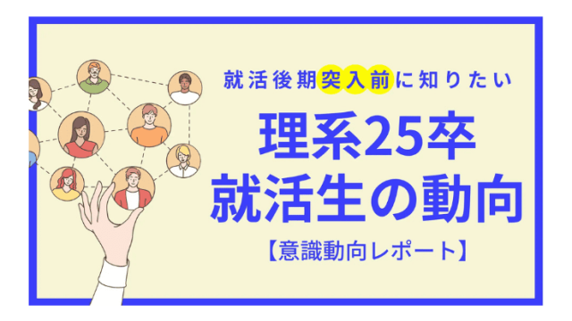 【意識動向レポート】就活後期突入！理系25卒就活生の本音回答アンケート