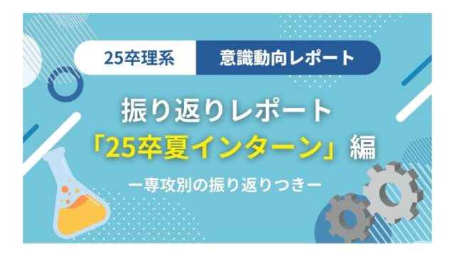 【意識動向レポート】理系25卒就活生夏のインターンシップ振り返り