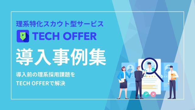 【導入事例集６選】TECH OFFER導入前の企業が抱える採用課題や活用方法とは