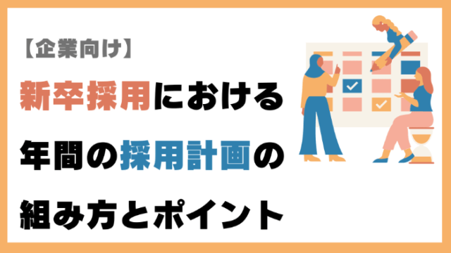 【企業向け】新卒採用における年間の採用計画の組み方とポイント