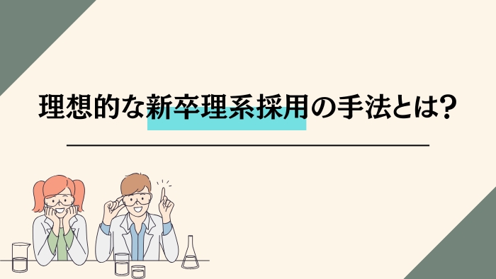 理想的な新卒理系採用の手法とは？<br>ポイント・ノウハウ・具体例を紹介