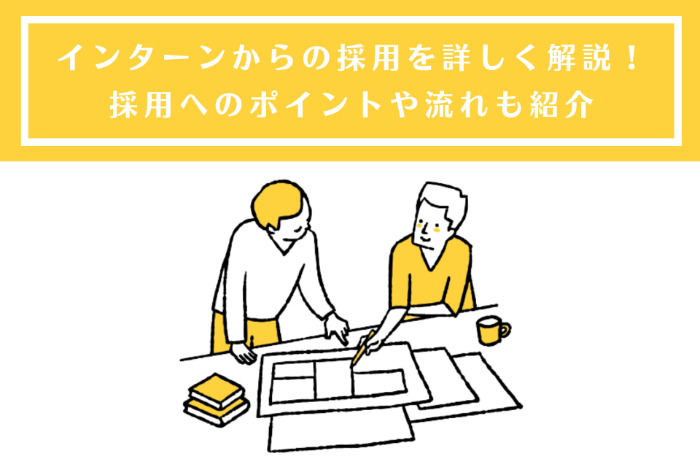 インターンからの採用を詳しく解説！採用へのポイントや流れも紹介