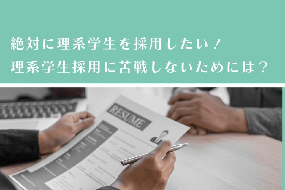 絶対に理系学生を採用したい！理系学生採用に苦戦しないためには？