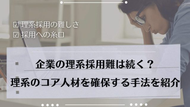 企業の理系採用難は続く？理系のコア人材を確保する手法を紹介