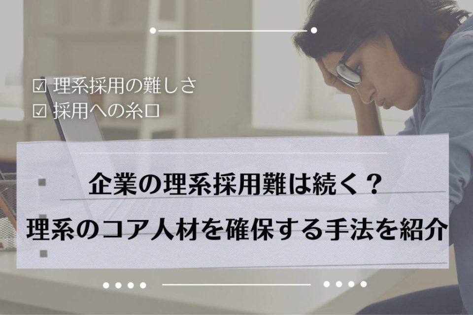 企業の理系採用難は続く？理系のコア人材を確保する手法を紹介