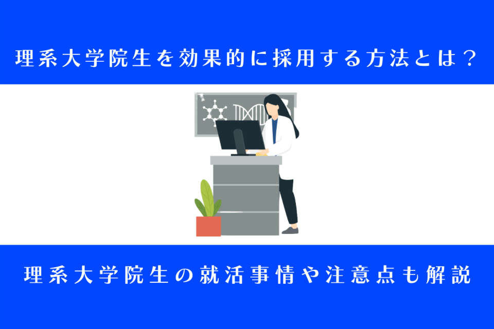 理系大学院生を効果的に採用する方法とは？就活事情や注意点も解説