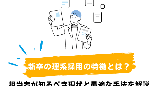 新卒の理系採用の特徴とは？担当者が知るべき現状と最適な手法を解説