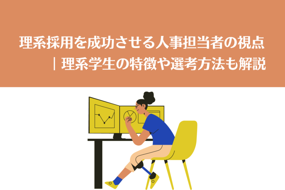 理系採用を成功させる人事担当者の視点｜理系学生の特徴や選考方法も解説