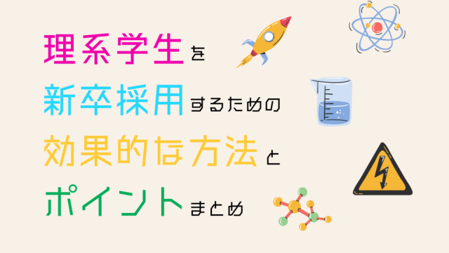 理系学生を新卒採用するための効果的な方法とポイントまとめ