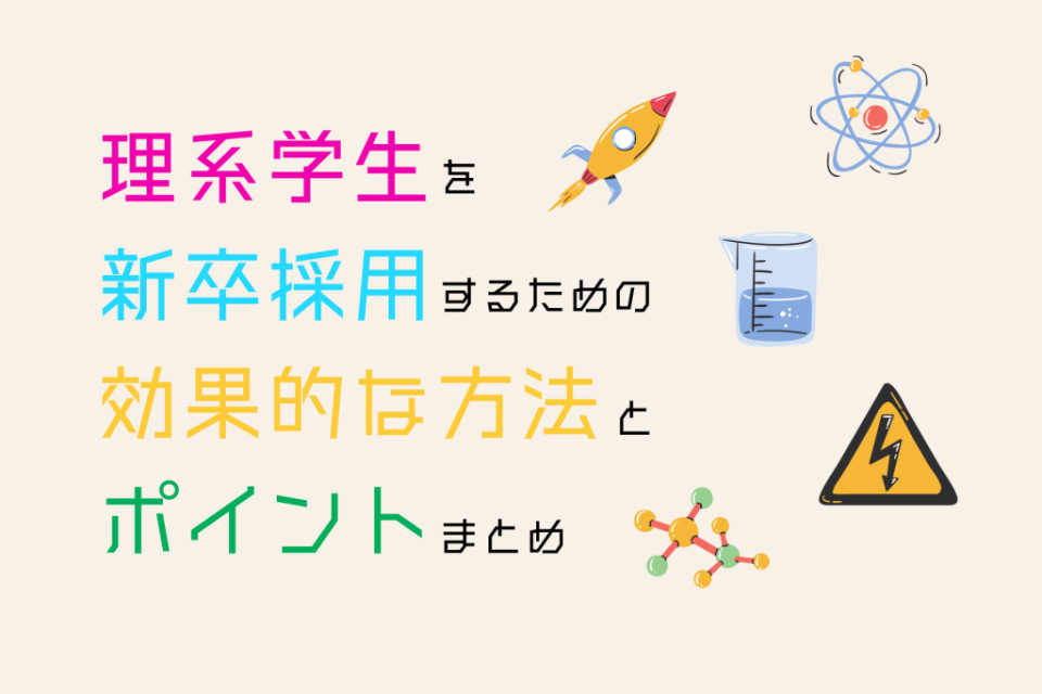 理系学生を新卒採用するための効果的な方法とポイントまとめ