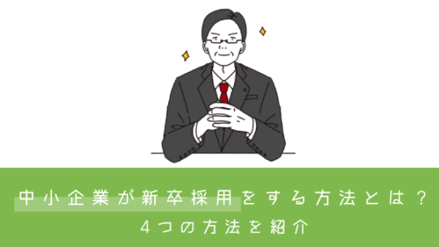 中小企業が新卒採用をする方法とは？4つの方法を紹介