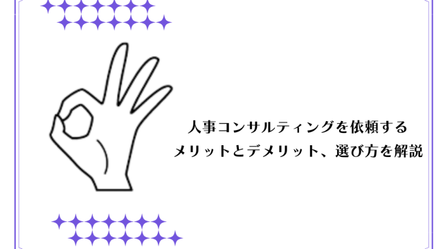 人事コンサルティングを依頼するメリットとデメリット、選び方を解説