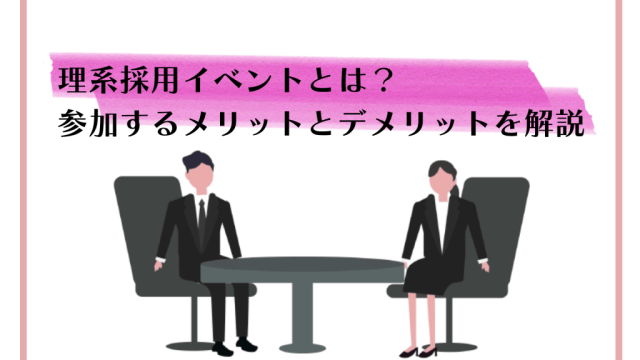 理系採用イベントとは？参加するメリットとデメリットを解説