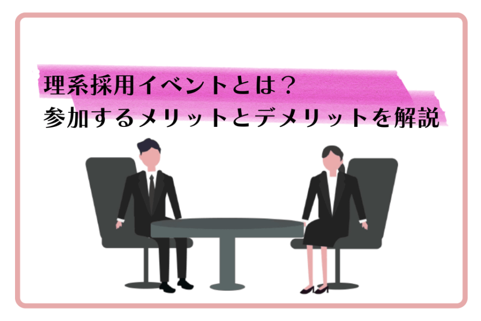 理系採用イベントとは？参加するメリットとデメリットを解説