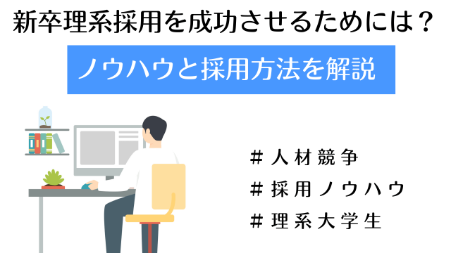 新卒理系採用を成功させるためには？ノウハウと採用方法を解説