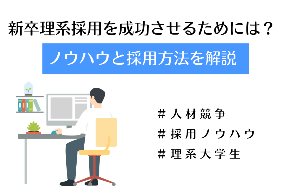 新卒理系採用を成功させるためには？ノウハウと採用方法を解説