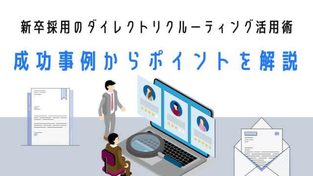 【新卒採用ダイレクトリクルーティング活用術】成功事例からポイントを解説