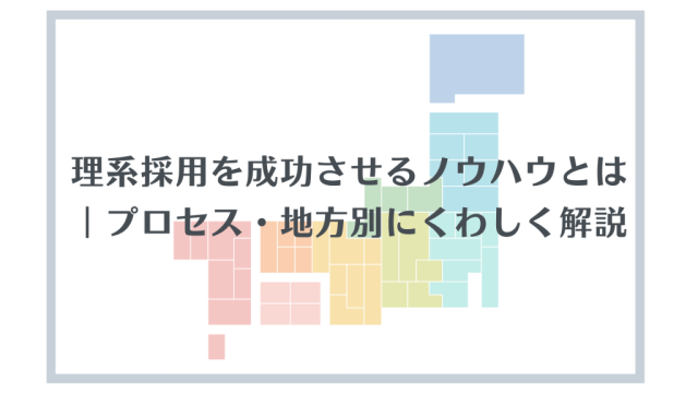 理系採用を成功させるノウハウとは｜プロセス・地方別にくわしく解説