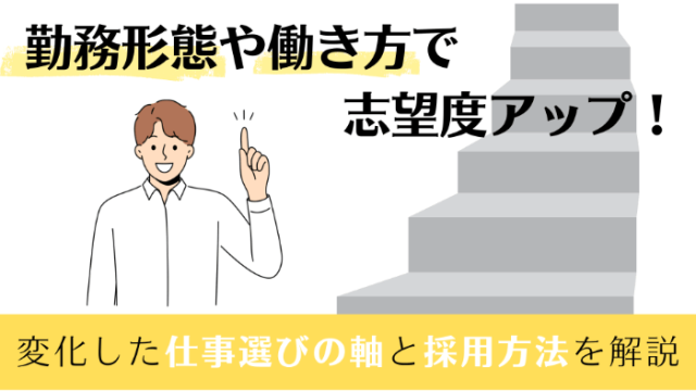 勤務形態や働き方で志望度アップ！ | 変化した仕事選びの軸と採用方法を解説