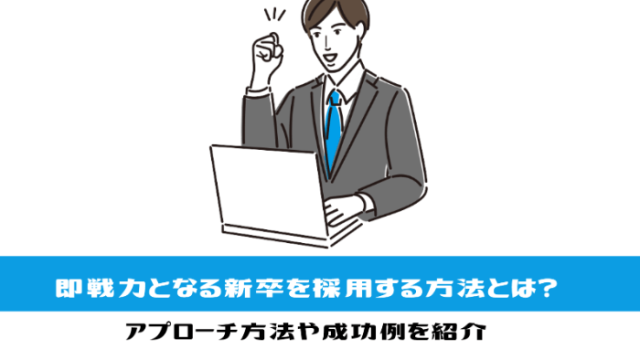 即戦力となる新卒を採用する方法とは？アプローチ方法や成功例を紹介