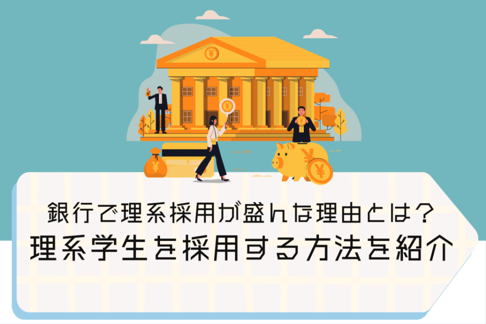 銀行で理系採用が盛んな理由とは？理系学生を採用する方法を紹介