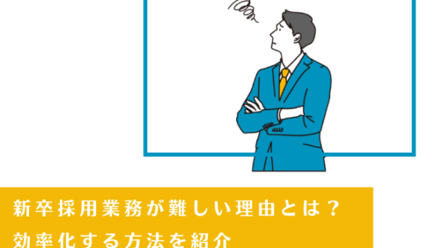 新卒採用業務が難しい理由とは？効率化する方法を紹介