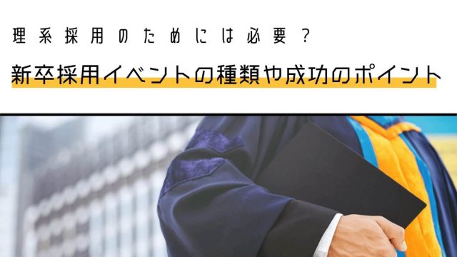 理系採用のためには必要？新卒採用イベントの種類や成功のポイント