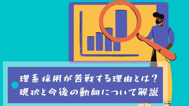 理系採用が苦戦する理由とは？現状と今後の動向について解説