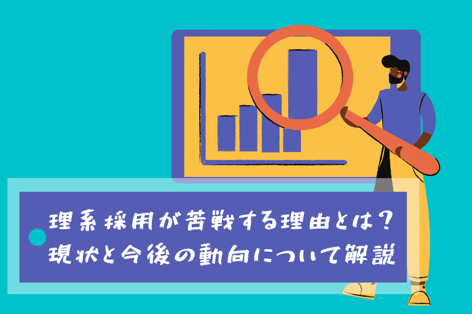 理系採用が苦戦する理由とは？現状と今後の動向について解説