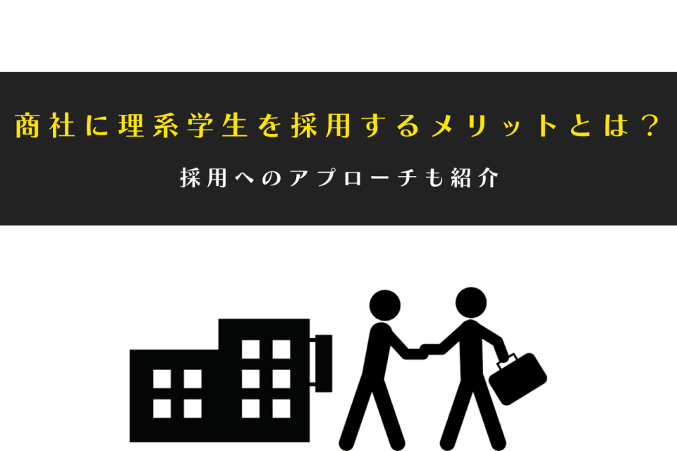 商社が理系学生を採用するメリットとは？採用のアプローチも紹介