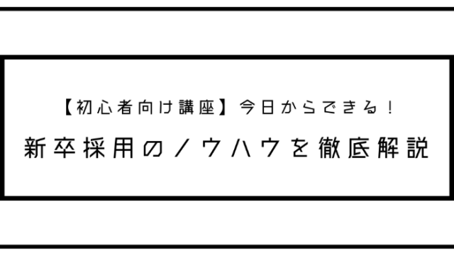 【初心者向け講座】今日からできる！新卒採用のノウハウを徹底解説