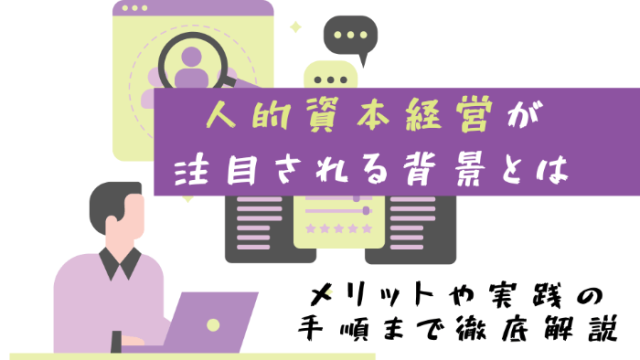 人的資本経営が注目される背景とは | メリットや実践の手順まで徹底解説