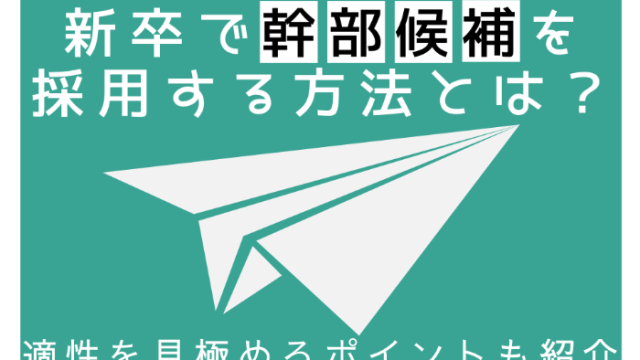 新卒で幹部候補を採用する方法とは？適性を見極めるポイントも紹介