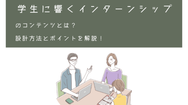 学生に響くインターンシップのコンテンツとは？設計方法とポイントを解説！