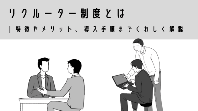 リクルーター制度とは｜特徴やメリット、導入手順までくわしく解説