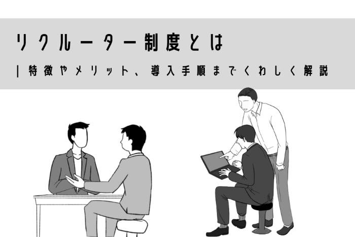 リクルーター制度とは｜特徴やメリット、導入手順までくわしく解説