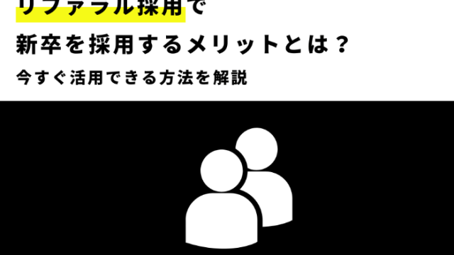 リファラル採用で新卒を採用するメリットとは？今すぐ活用できる手順を解説