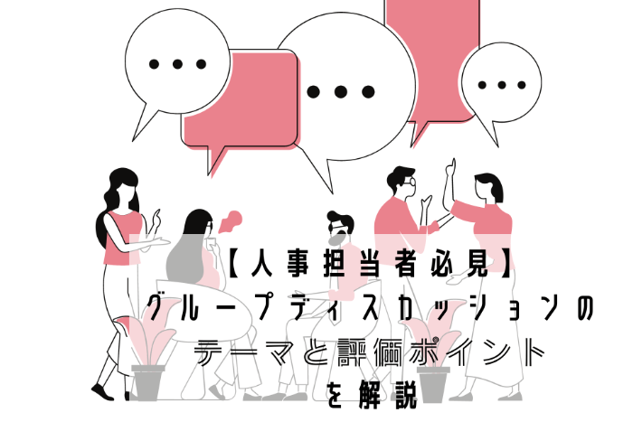 【人事担当者必見】グループディスカッションにおすすめのテーマと評価ポイントを解説