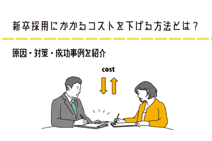 新卒採用にかかるコストを下げる方法とは？原因・対策・成功事例を紹介