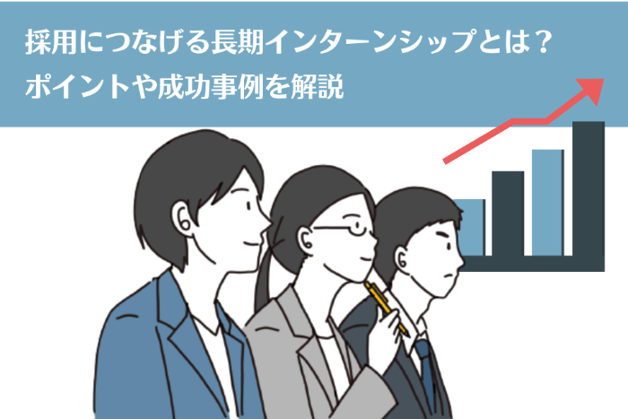 採用につなげる長期インターンシップとは？ポイントや成功事例を解説