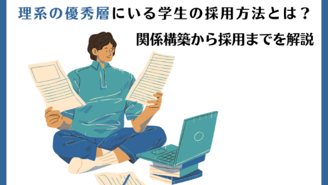 理系の優秀層にいる学生を採用する方法とは？関係構築から採用までを解説