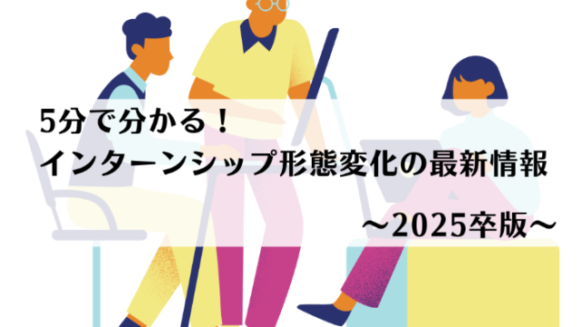 5分で分かる！インターンシップ形態変化の最新情報～2025卒版～