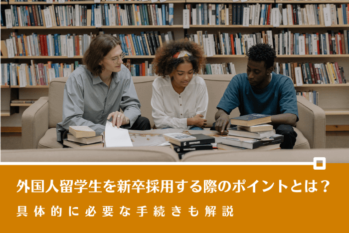 外国人留学生を新卒採用する際のポイントとは？具体的に必要な手続きも解説