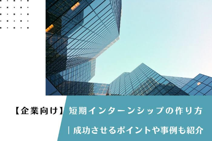 【企業向け】短期インターンシップの作り方｜成功させるポイントや事例も紹介